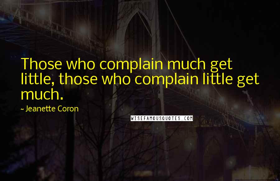 Jeanette Coron Quotes: Those who complain much get little, those who complain little get much.