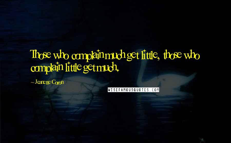 Jeanette Coron Quotes: Those who complain much get little, those who complain little get much.