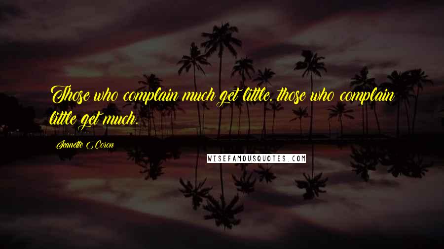 Jeanette Coron Quotes: Those who complain much get little, those who complain little get much.