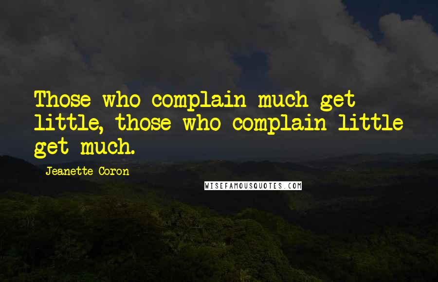 Jeanette Coron Quotes: Those who complain much get little, those who complain little get much.