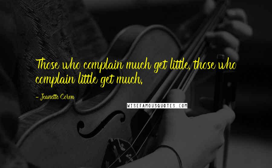 Jeanette Coron Quotes: Those who complain much get little, those who complain little get much.