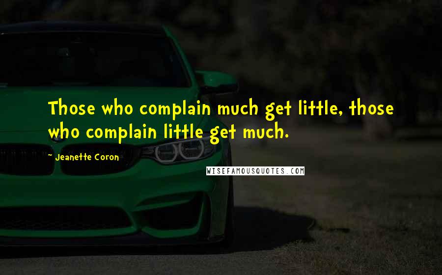 Jeanette Coron Quotes: Those who complain much get little, those who complain little get much.