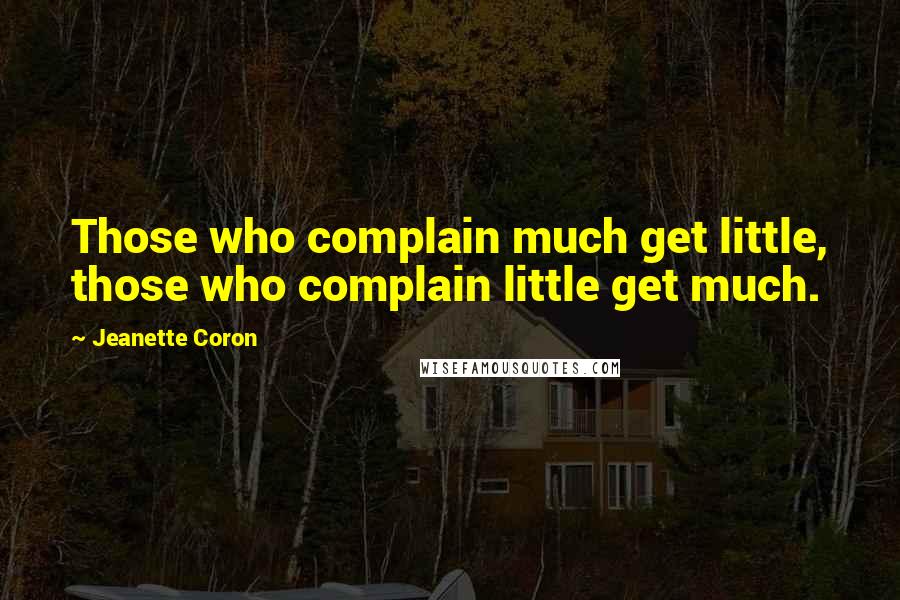 Jeanette Coron Quotes: Those who complain much get little, those who complain little get much.