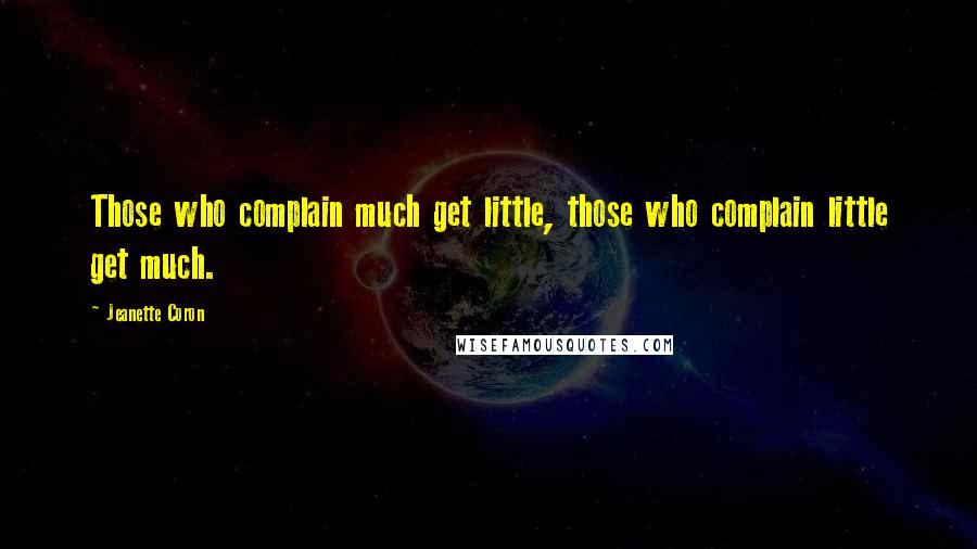 Jeanette Coron Quotes: Those who complain much get little, those who complain little get much.