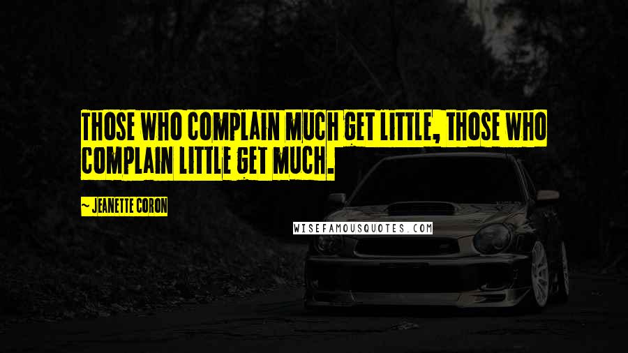 Jeanette Coron Quotes: Those who complain much get little, those who complain little get much.