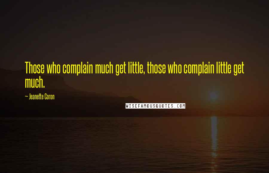 Jeanette Coron Quotes: Those who complain much get little, those who complain little get much.