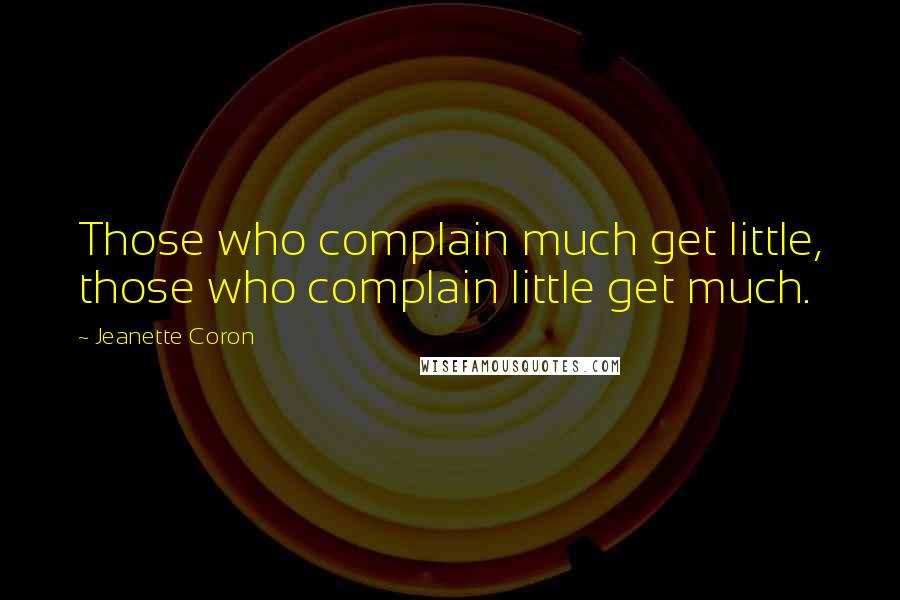 Jeanette Coron Quotes: Those who complain much get little, those who complain little get much.