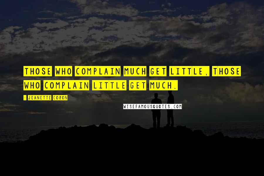 Jeanette Coron Quotes: Those who complain much get little, those who complain little get much.