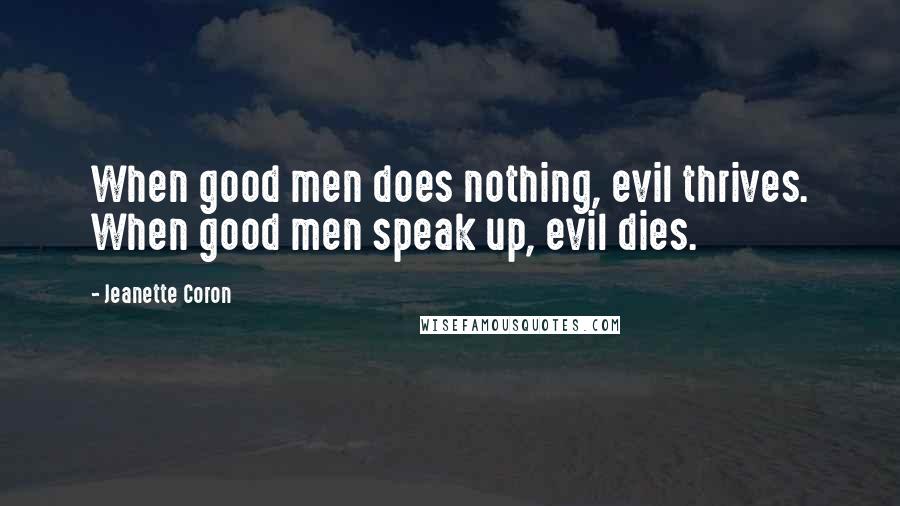 Jeanette Coron Quotes: When good men does nothing, evil thrives. When good men speak up, evil dies.