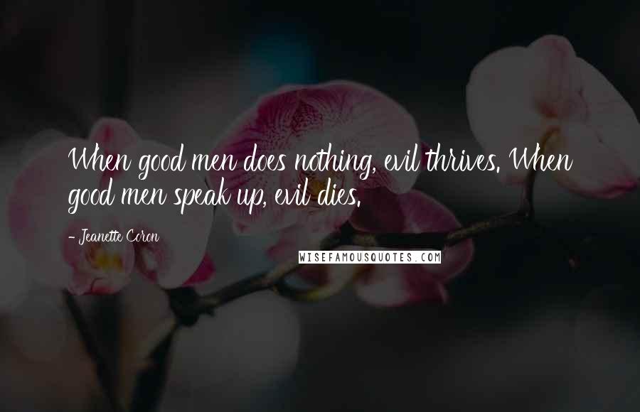 Jeanette Coron Quotes: When good men does nothing, evil thrives. When good men speak up, evil dies.
