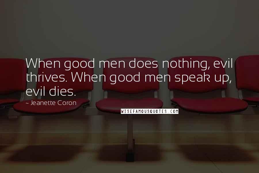 Jeanette Coron Quotes: When good men does nothing, evil thrives. When good men speak up, evil dies.