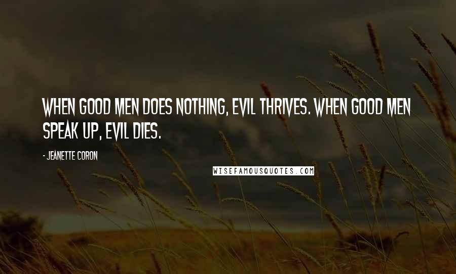Jeanette Coron Quotes: When good men does nothing, evil thrives. When good men speak up, evil dies.