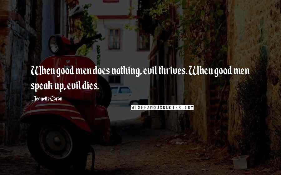 Jeanette Coron Quotes: When good men does nothing, evil thrives. When good men speak up, evil dies.