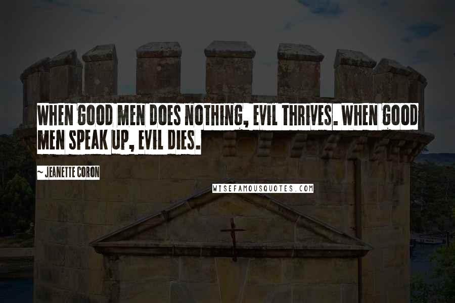 Jeanette Coron Quotes: When good men does nothing, evil thrives. When good men speak up, evil dies.