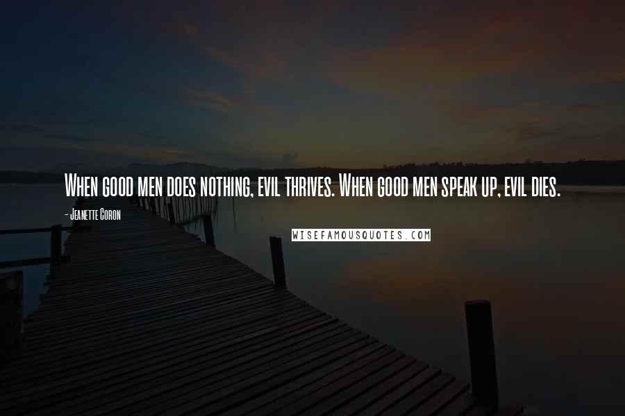 Jeanette Coron Quotes: When good men does nothing, evil thrives. When good men speak up, evil dies.