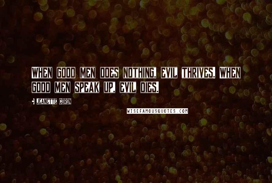Jeanette Coron Quotes: When good men does nothing, evil thrives. When good men speak up, evil dies.