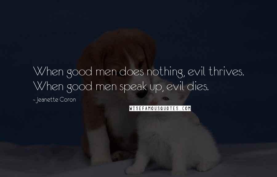 Jeanette Coron Quotes: When good men does nothing, evil thrives. When good men speak up, evil dies.