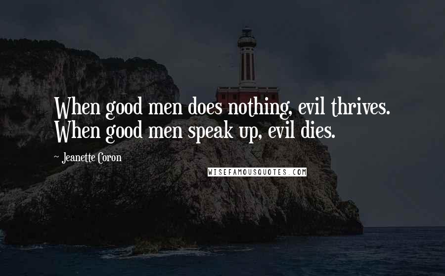 Jeanette Coron Quotes: When good men does nothing, evil thrives. When good men speak up, evil dies.