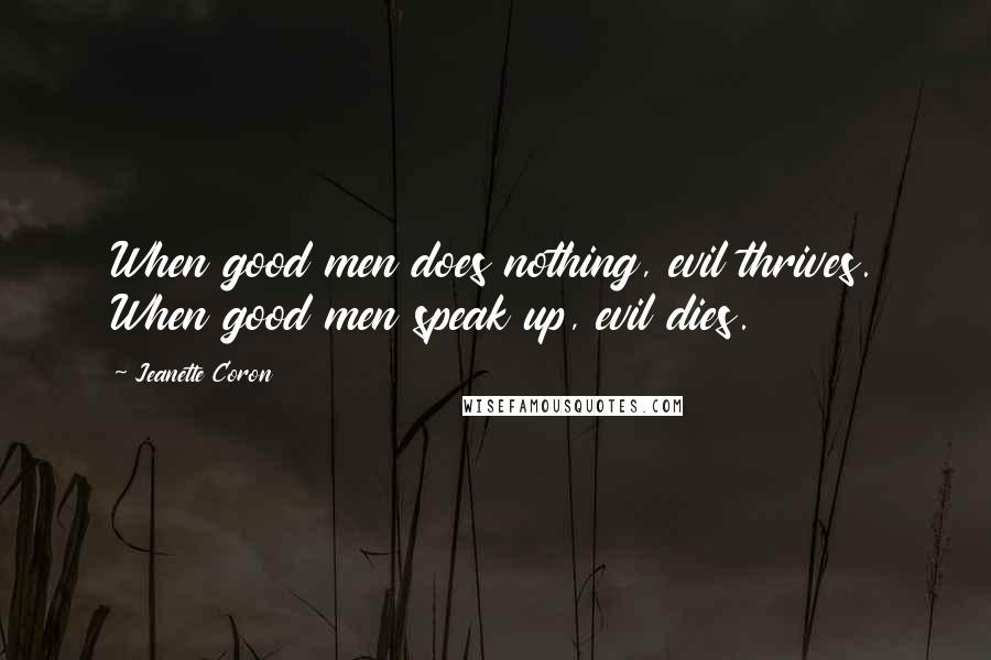 Jeanette Coron Quotes: When good men does nothing, evil thrives. When good men speak up, evil dies.