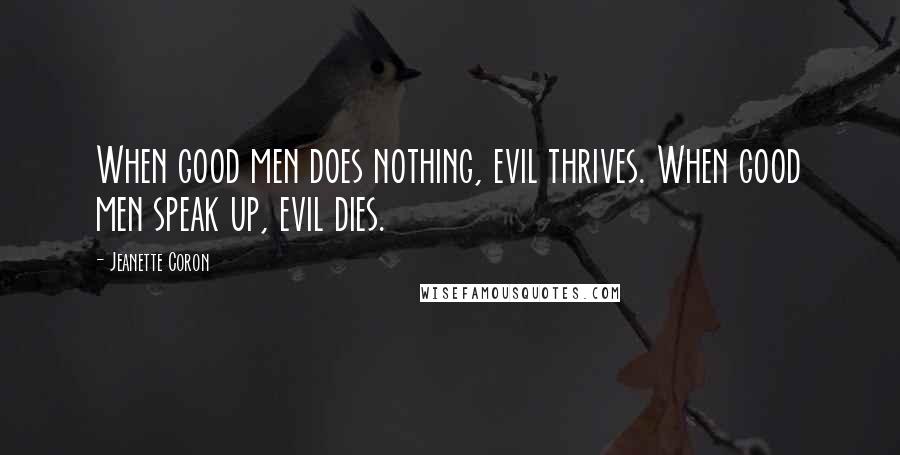 Jeanette Coron Quotes: When good men does nothing, evil thrives. When good men speak up, evil dies.