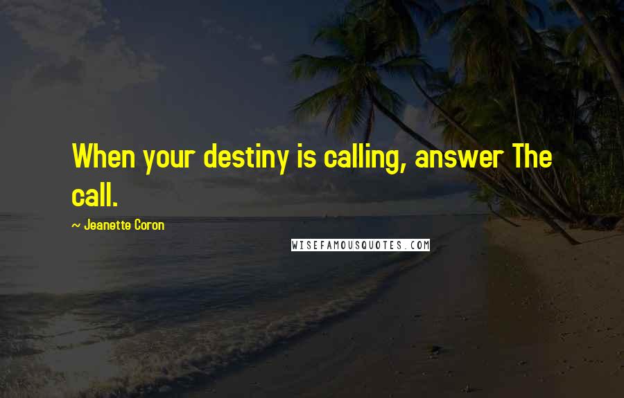 Jeanette Coron Quotes: When your destiny is calling, answer The call.