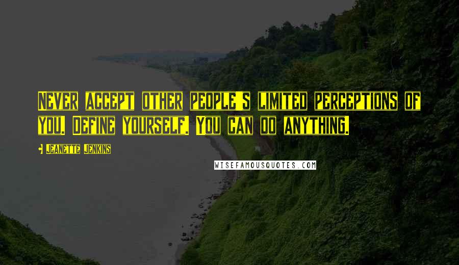 Jeanette Jenkins Quotes: Never accept other people's limited perceptions of you. Define yourself. You can do anything.