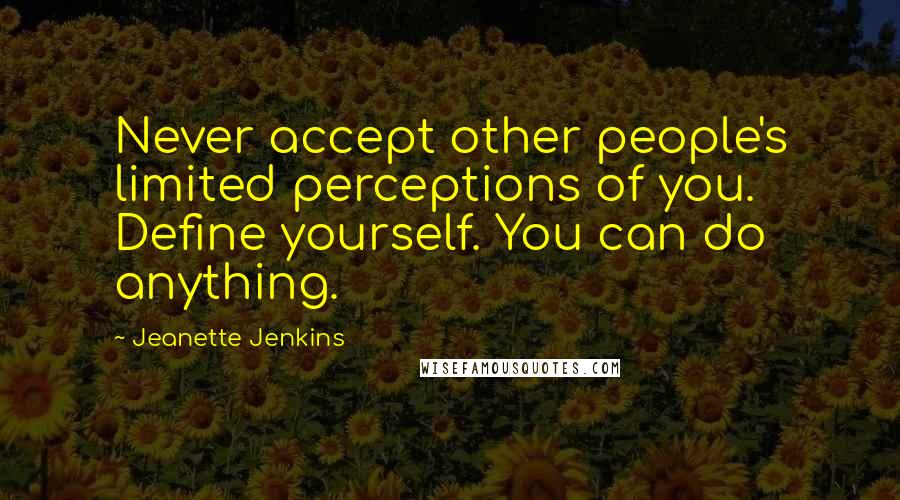 Jeanette Jenkins Quotes: Never accept other people's limited perceptions of you. Define yourself. You can do anything.