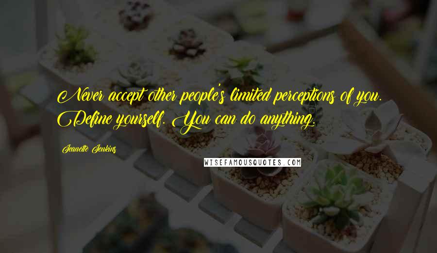 Jeanette Jenkins Quotes: Never accept other people's limited perceptions of you. Define yourself. You can do anything.