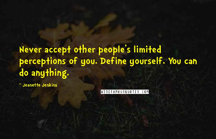 Jeanette Jenkins Quotes: Never accept other people's limited perceptions of you. Define yourself. You can do anything.