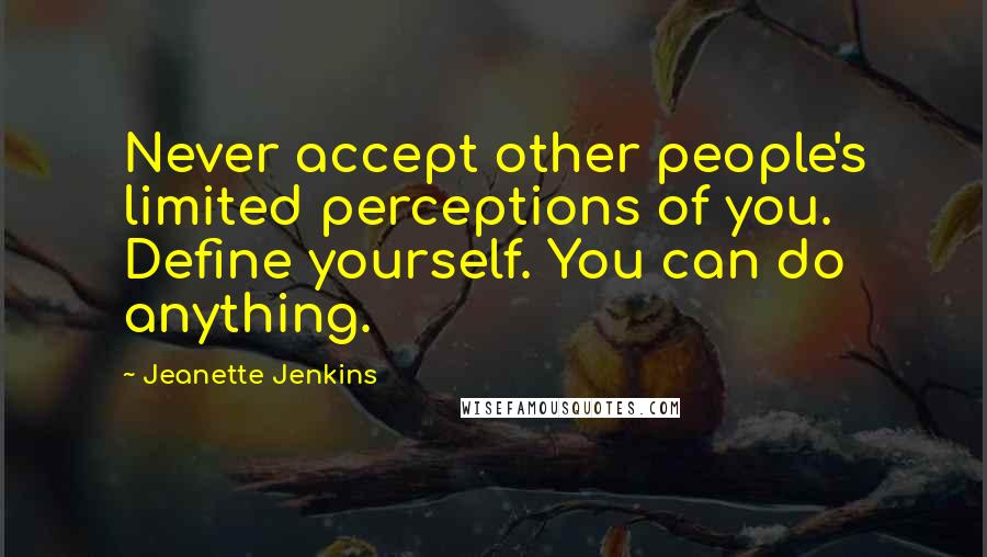 Jeanette Jenkins Quotes: Never accept other people's limited perceptions of you. Define yourself. You can do anything.