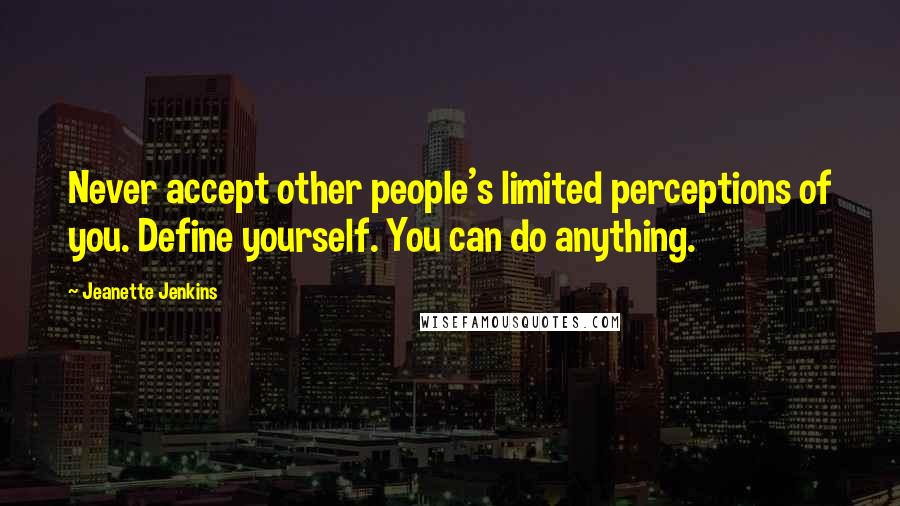 Jeanette Jenkins Quotes: Never accept other people's limited perceptions of you. Define yourself. You can do anything.