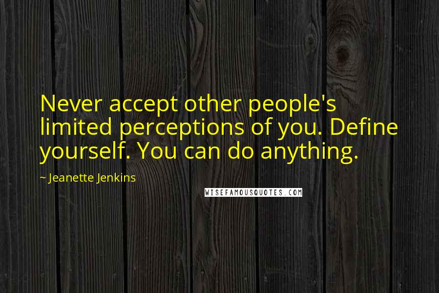 Jeanette Jenkins Quotes: Never accept other people's limited perceptions of you. Define yourself. You can do anything.