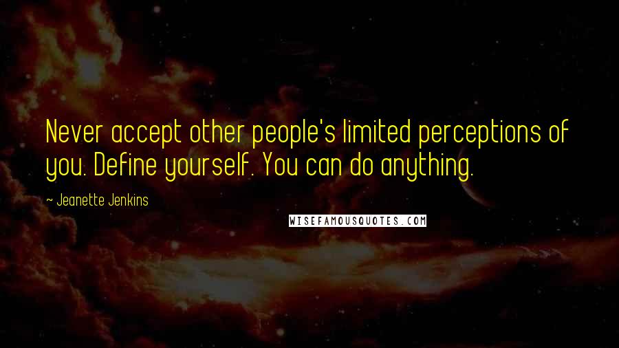 Jeanette Jenkins Quotes: Never accept other people's limited perceptions of you. Define yourself. You can do anything.