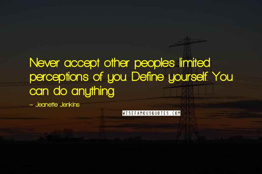 Jeanette Jenkins Quotes: Never accept other people's limited perceptions of you. Define yourself. You can do anything.