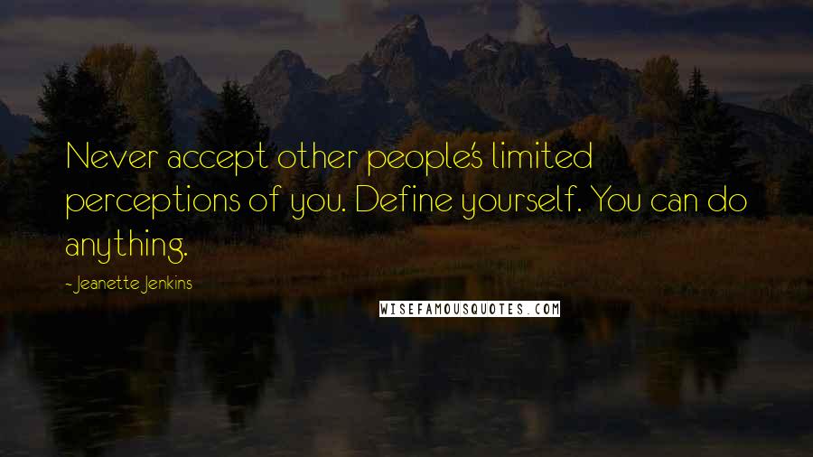 Jeanette Jenkins Quotes: Never accept other people's limited perceptions of you. Define yourself. You can do anything.