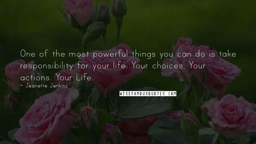 Jeanette Jenkins Quotes: One of the most powerful things you can do is take responsibility for your life. Your choices. Your actions. Your Life.