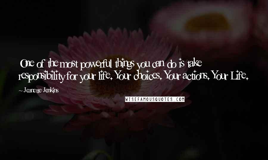 Jeanette Jenkins Quotes: One of the most powerful things you can do is take responsibility for your life. Your choices. Your actions. Your Life.