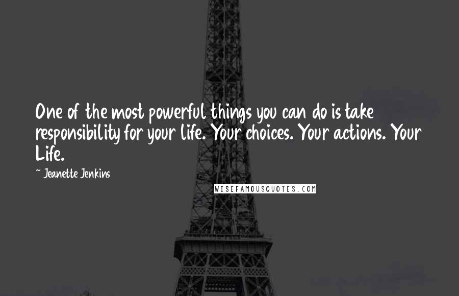 Jeanette Jenkins Quotes: One of the most powerful things you can do is take responsibility for your life. Your choices. Your actions. Your Life.