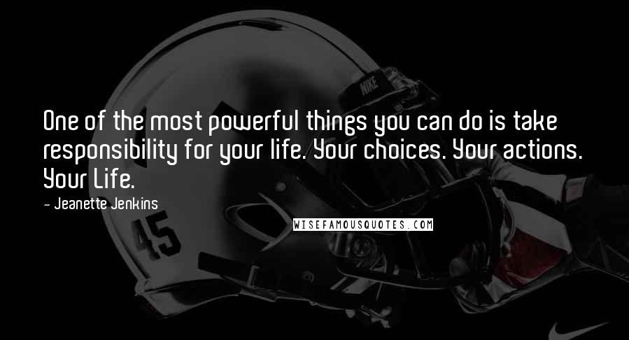 Jeanette Jenkins Quotes: One of the most powerful things you can do is take responsibility for your life. Your choices. Your actions. Your Life.