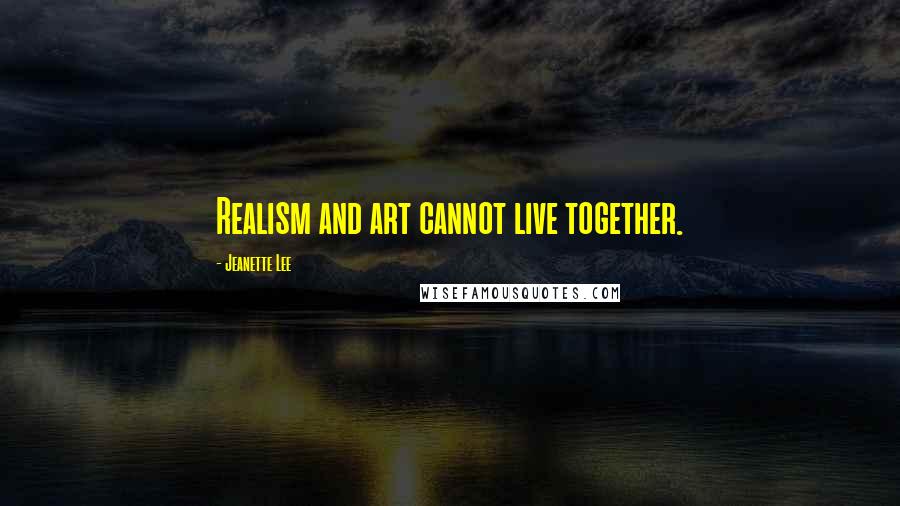 Jeanette Lee Quotes: Realism and art cannot live together.