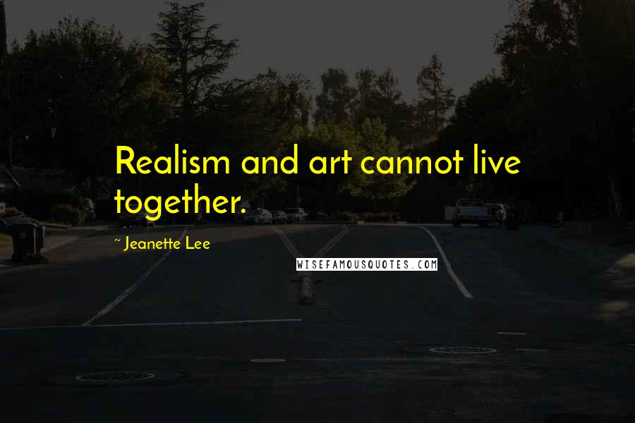 Jeanette Lee Quotes: Realism and art cannot live together.