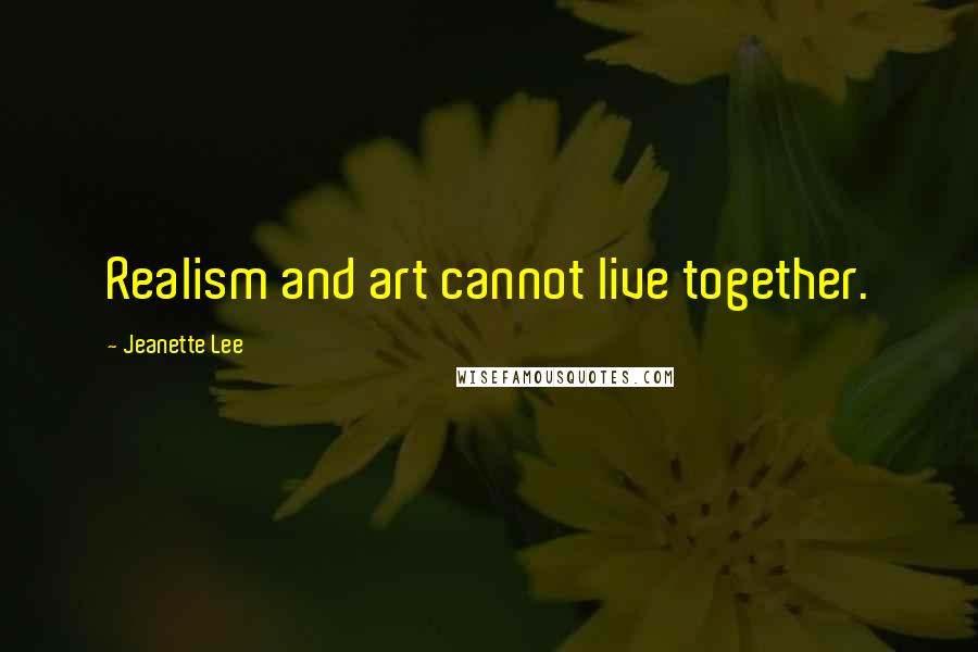 Jeanette Lee Quotes: Realism and art cannot live together.