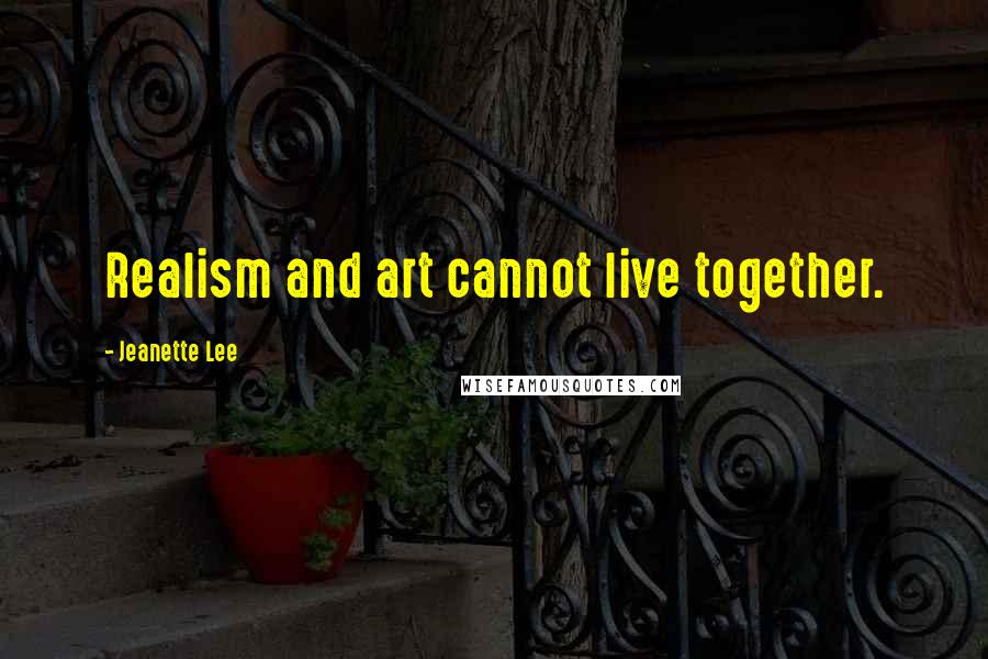 Jeanette Lee Quotes: Realism and art cannot live together.