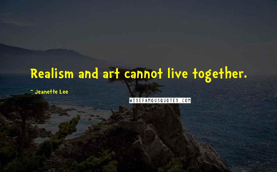 Jeanette Lee Quotes: Realism and art cannot live together.