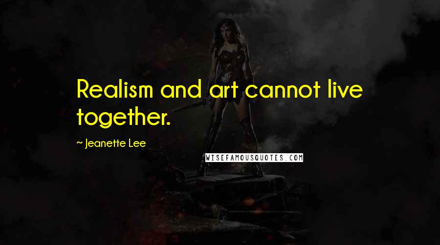 Jeanette Lee Quotes: Realism and art cannot live together.