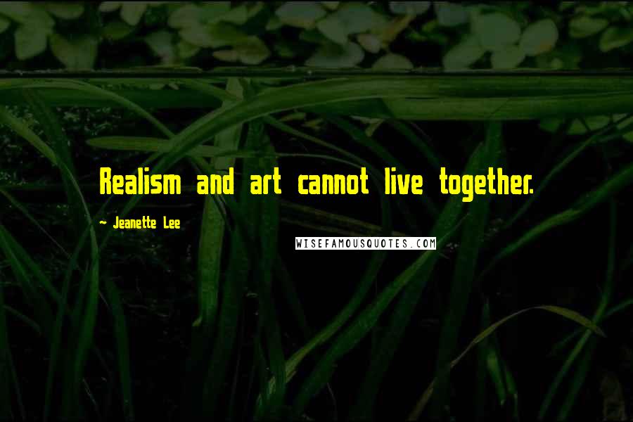 Jeanette Lee Quotes: Realism and art cannot live together.