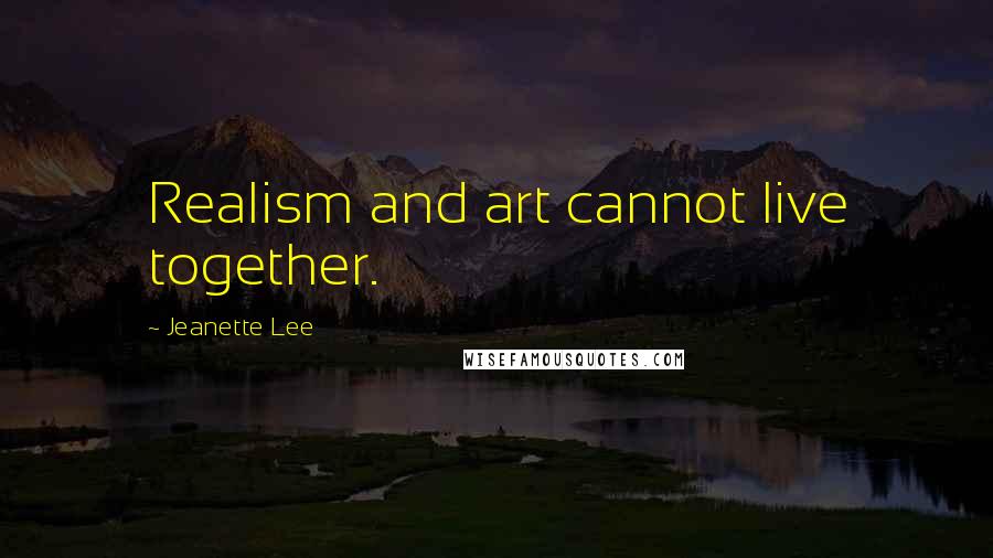 Jeanette Lee Quotes: Realism and art cannot live together.