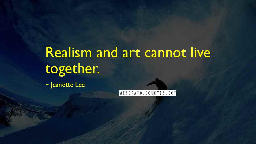 Jeanette Lee Quotes: Realism and art cannot live together.