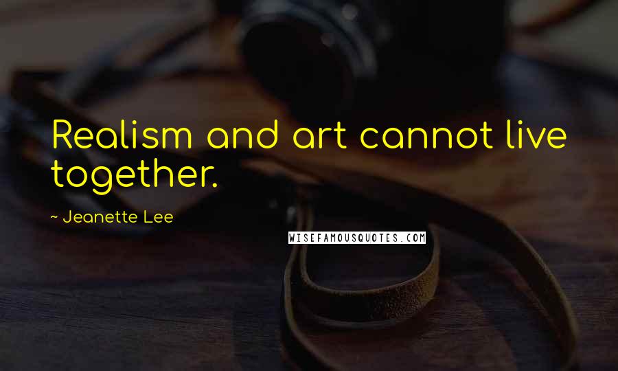 Jeanette Lee Quotes: Realism and art cannot live together.