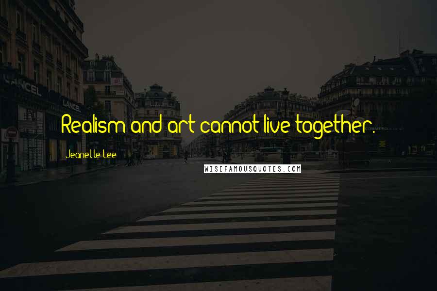 Jeanette Lee Quotes: Realism and art cannot live together.